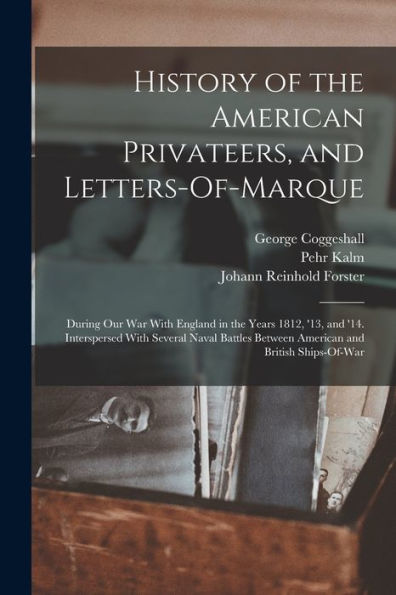 History Of The American Privateers, And Letters-Of-Marque: During Our War With England In The Years 1812, '13, And '14. Interspersed With Several ... Between American And British Ships-Of-War