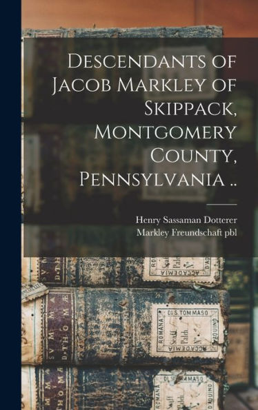 Descendants Of Jacob Markley Of Skippack, Montgomery County, Pennsylvania ..