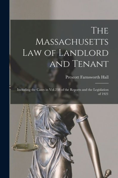 The Massachusetts Law Of Landlord And Tenant: Including The Cases In Vol.238 Of The Reports And The Legislation Of 1921