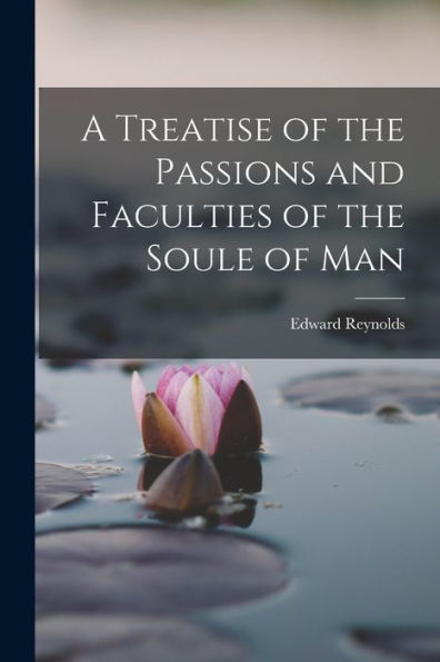 A Treatise Of The Passions And Faculties Of The Soule Of Man