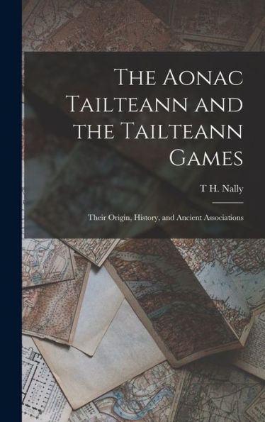 The Aonac Tailteann And The Tailteann Games: Their Origin, History, And Ancient Associations