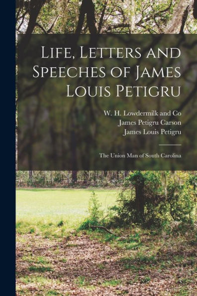 Life, Letters And Speeches Of James Louis Petigru; The Union Man Of South Carolina