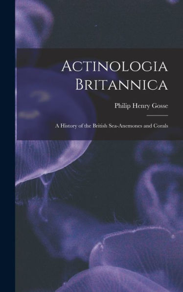 Actinologia Britannica: A History Of The British Sea-Anemones And Corals