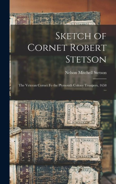 Sketch Of Cornet Robert Stetson: The Veteran Cornet Fo The Plymouth Colony Troopers, 1658 ...