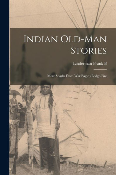 Indian Old-Man Stories: More Sparks From War Eagle'S Lodge-Fire