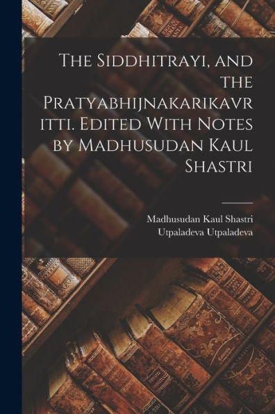 The Siddhitrayi, And The Pratyabhijnakarikavritti. Edited With Notes By Madhusudan Kaul Shastri