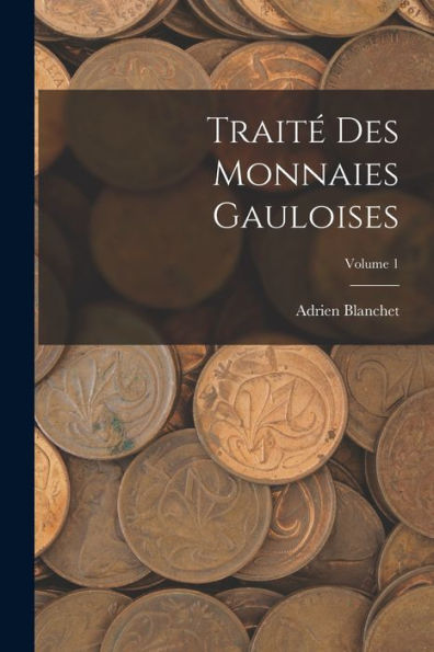 Traité Des Monnaies Gauloises; Volume 1 (French Edition)