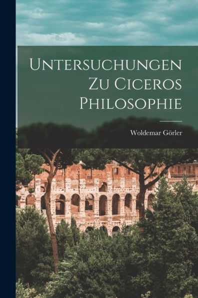 Untersuchungen Zu Ciceros Philosophie (German Edition)