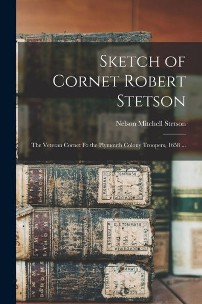 Sketch Of Cornet Robert Stetson: The Veteran Cornet Fo The Plymouth Colony Troopers, 1658 ...
