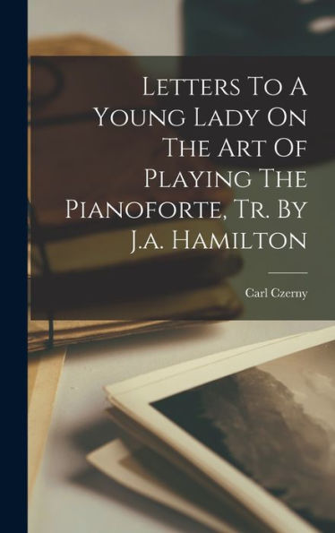 Letters To A Young Lady On The Art Of Playing The Pianoforte, Tr. By J.A. Hamilton