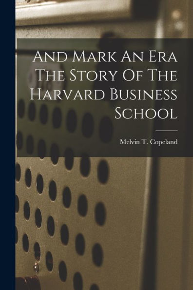 And Mark An Era The Story Of The Harvard Business School