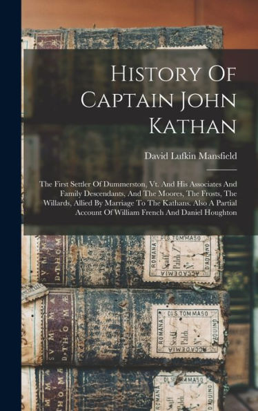 History Of Captain John Kathan: The First Settler Of Dummerston, Vt. And His Associates And Family Descendants, And The Moores, The Frosts, The ... Account Of William French And Daniel Houghton