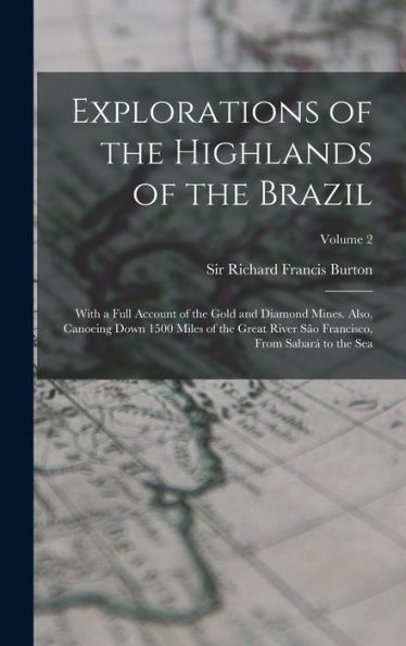 Explorations Of The Highlands Of The Brazil; With A Full Account Of The Gold And Diamond Mines. Also, Canoeing Down 1500 Miles Of The Great River São Francisco, From Sabará To The Sea; Volume 2
