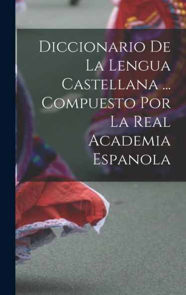 Diccionario De La Lengua Castellana ... Compuesto Por La Real Academia Espanola (Spanish Edition)
