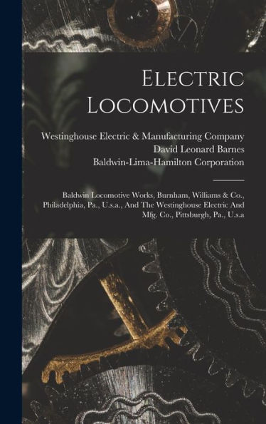 Electric Locomotives: Baldwin Locomotive Works, Burnham, Williams & Co., Philadelphia, Pa., U.S.A., And The Westinghouse Electric And Mfg. Co., Pittsburgh, Pa., U.S.A