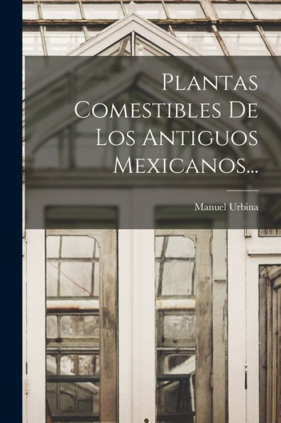 Plantas Comestibles De Los Antiguos Mexicanos... (Spanish Edition)