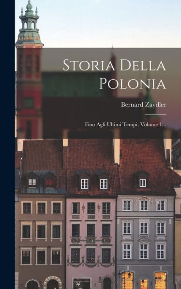 Storia Della Polonia: Fino Agli Ultimi Tempi, Volume 1... (Italian Edition)