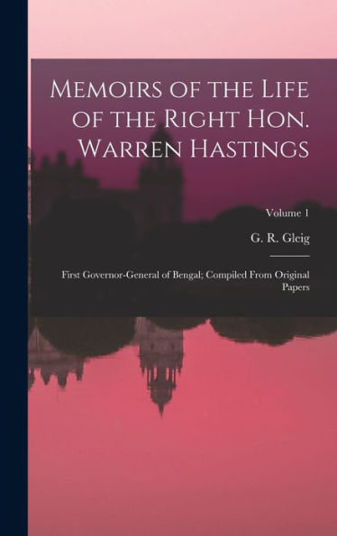 Memoirs Of The Life Of The Right Hon. Warren Hastings: First Governor-General Of Bengal; Compiled From Original Papers; Volume 1
