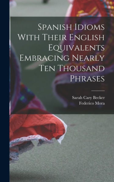 Spanish Idioms With Their English Equivalents Embracing Nearly Ten Thousand Phrases (Spanish Edition)