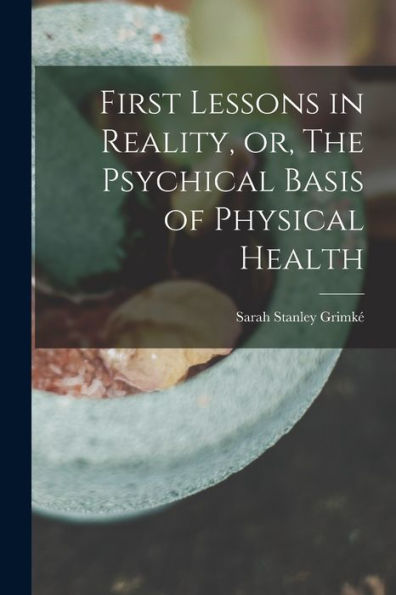 First Lessons In Reality, Or, The Psychical Basis Of Physical Health