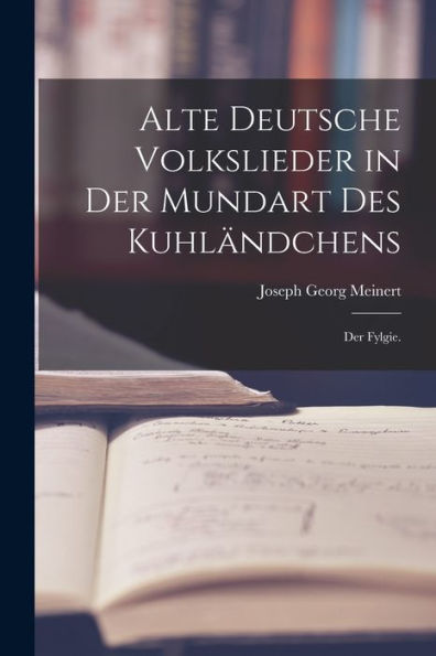Alte Deutsche Volkslieder In Der Mundart Des Kuhländchens: Der Fylgie. (German Edition)