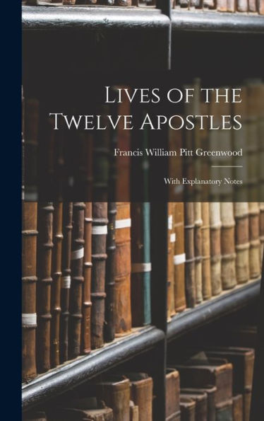 Lives Of The Twelve Apostles: With Explanatory Notes