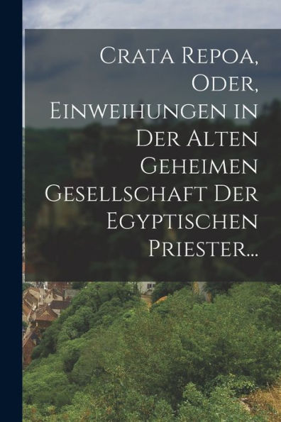 Crata Repoa, Oder, Einweihungen In Der Alten Geheimen Gesellschaft Der Egyptischen Priester... (German Edition)