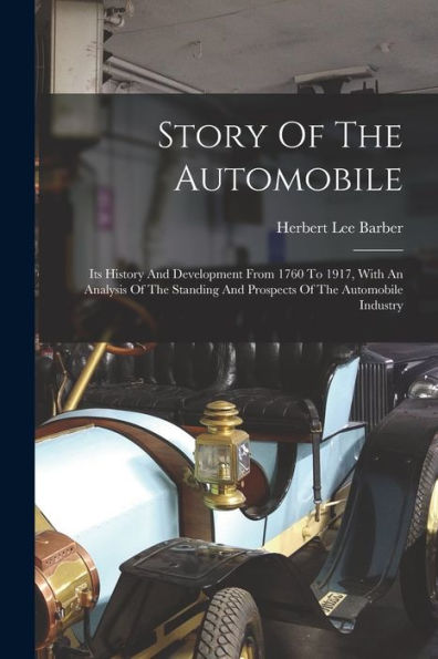 Story Of The Automobile: Its History And Development From 1760 To 1917, With An Analysis Of The Standing And Prospects Of The Automobile Industry