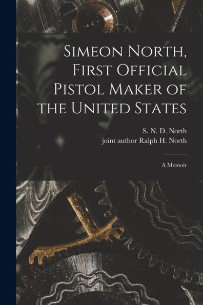Simeon North, First Official Pistol Maker Of The United States; A Memoir