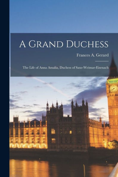 A Grand Duchess: The Life Of Anna Amalia, Duchess Of Saxe-Weimar-Eisenach