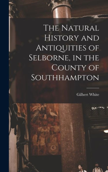 The Natural History And Antiquities Of Selborne, In The County Of Southhampton