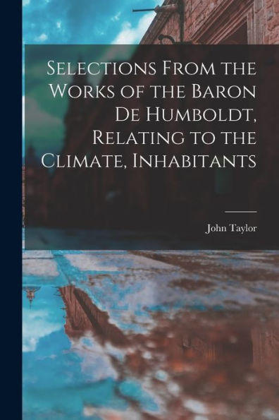 Selections From The Works Of The Baron De Humboldt, Relating To The Climate, Inhabitants
