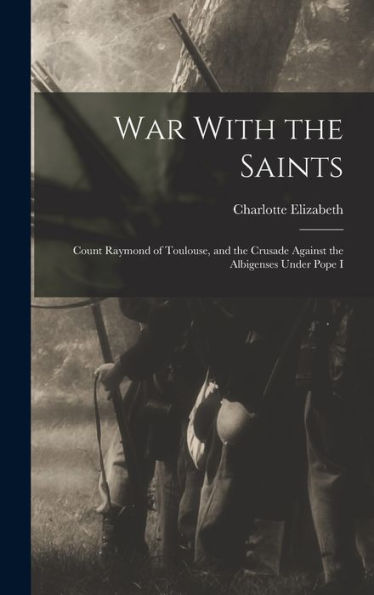 War With The Saints: Count Raymond Of Toulouse, And The Crusade Against The Albigenses Under Pope I