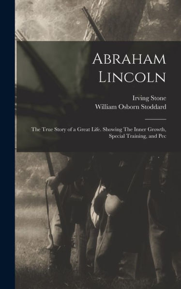 Abraham Lincoln: The True Story Of A Great Life. Showing The Inner Growth, Special Training, And Pec