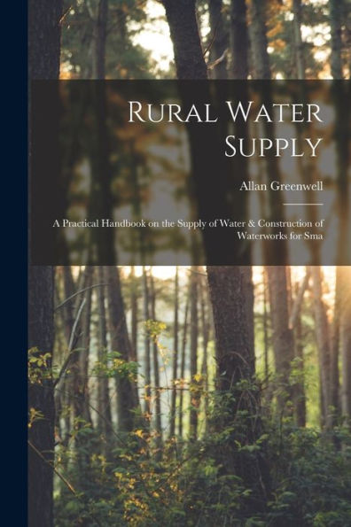 Rural Water Supply; A Practical Handbook On The Supply Of Water & Construction Of Waterworks For Sma