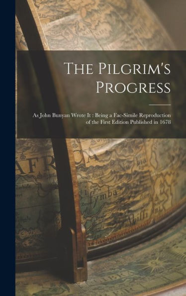 The Pilgrim'S Progress: As John Bunyan Wrote It: Being A Fac-Simile Reproduction Of The First Edition Published In 1678
