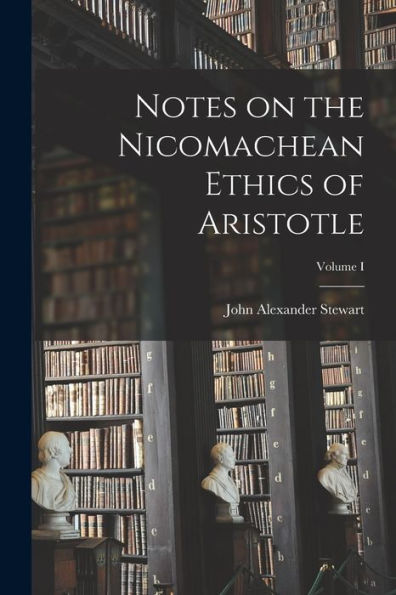 Notes On The Nicomachean Ethics Of Aristotle; Volume I