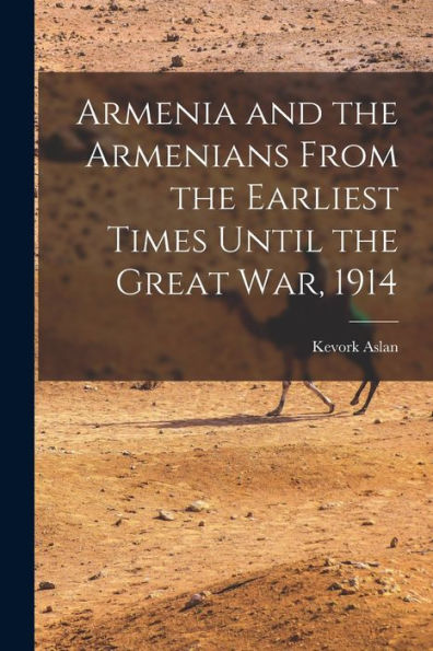 Armenia And The Armenians From The Earliest Times Until The Great War, 1914