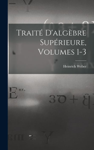 Traité D'Algèbre Supérieure, Volumes 1-3 (French Edition)