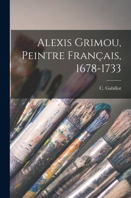 Alexis Grimou, Peintre Français, 1678-1733 (French Edition)