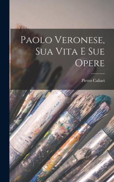 Paolo Veronese, Sua Vita E Sue Opere (Italian Edition)