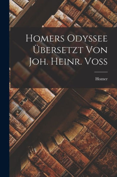 Homers Odyssee Übersetzt Von Joh. Heinr. Voss (German Edition)