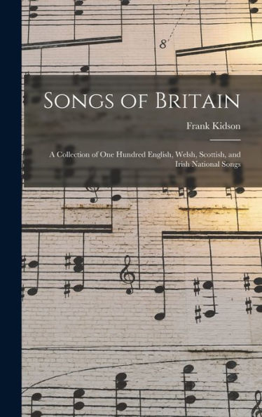 Songs Of Britain: A Collection Of One Hundred English, Welsh, Scottish, And Irish National Songs