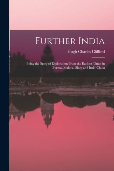 Further India: Being The Story Of Exploration From The Earliest Times In Burma, Malaya, Siam And Indo-China