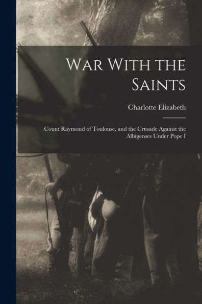War With The Saints: Count Raymond Of Toulouse, And The Crusade Against The Albigenses Under Pope I