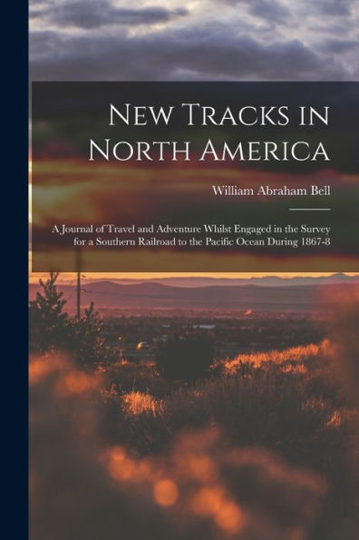 New Tracks In North America: A Journal Of Travel And Adventure Whilst Engaged In The Survey For A Southern Railroad To The Pacific Ocean During 1867-8