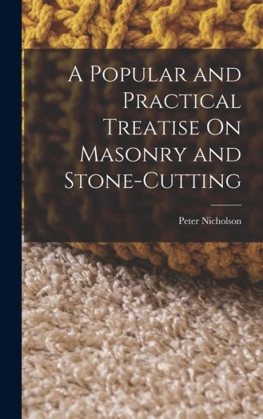 A Popular And Practical Treatise On Masonry And Stone-Cutting