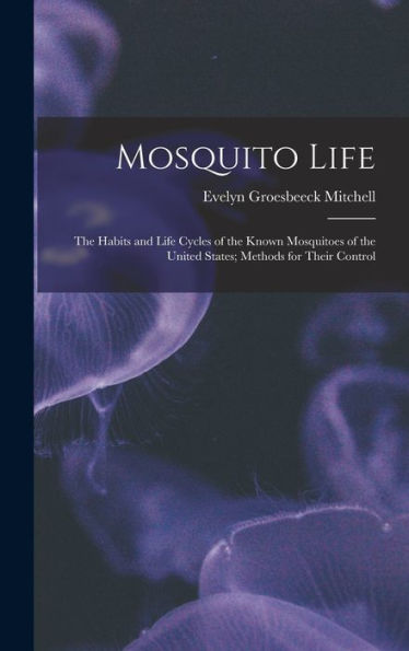 Mosquito Life: The Habits And Life Cycles Of The Known Mosquitoes Of The United States; Methods For Their Control
