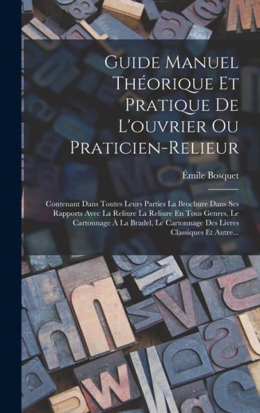Guide Manuel Théorique Et Pratique De L'Ouvrier Ou Praticien-Relieur: Contenant Dans Toutes Leurs Parties La Brochure Dans Ses Rapports Avec La ... Classiques Et Autre... (French Edition)