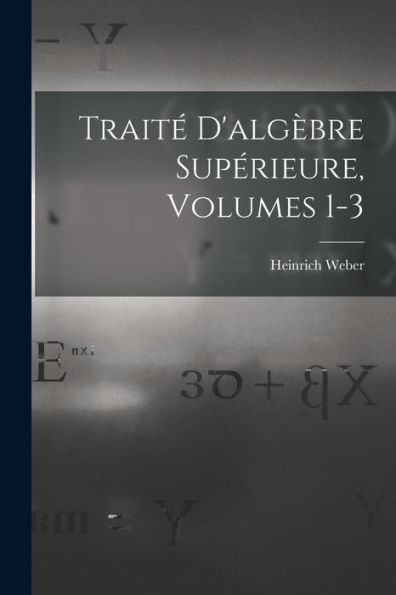 Traité D'Algèbre Supérieure, Volumes 1-3 (French Edition)